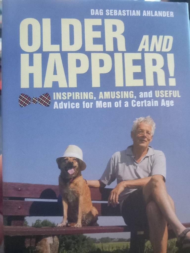 Older & happier! : inspiring, amusing, and useful advice for men of a certain age