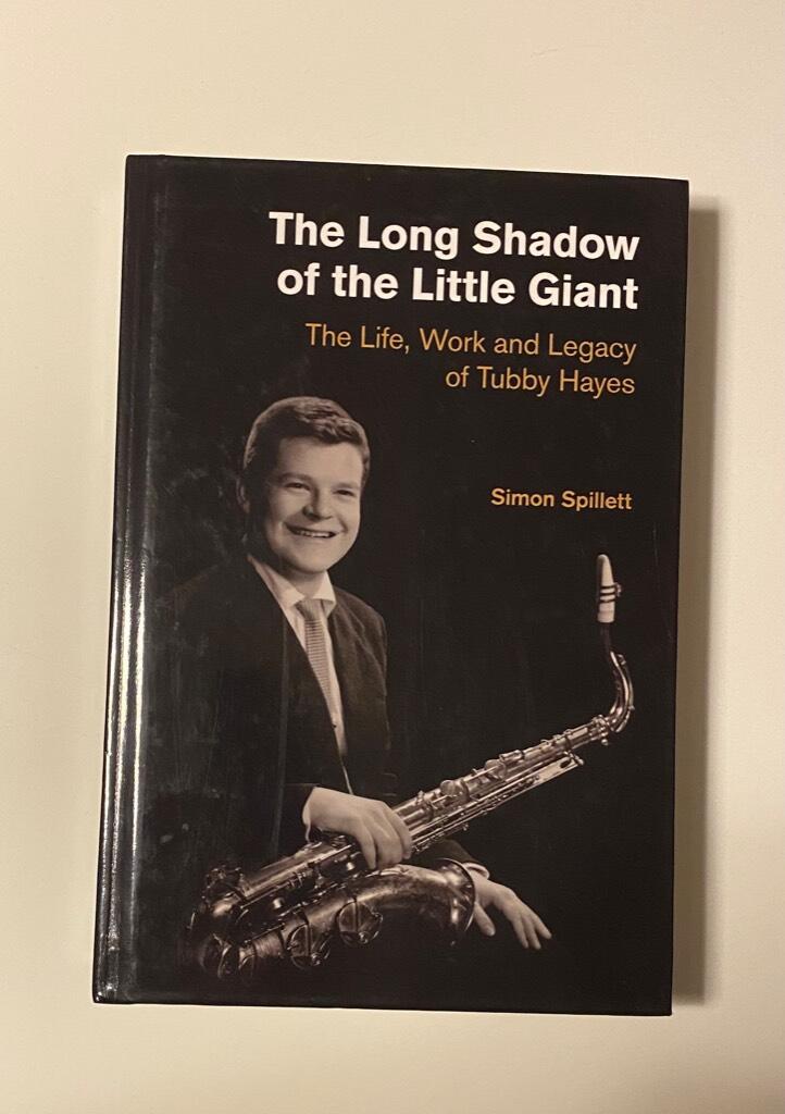 The long shadow of the little giant : the life, work and legacy of Tubby Hayes