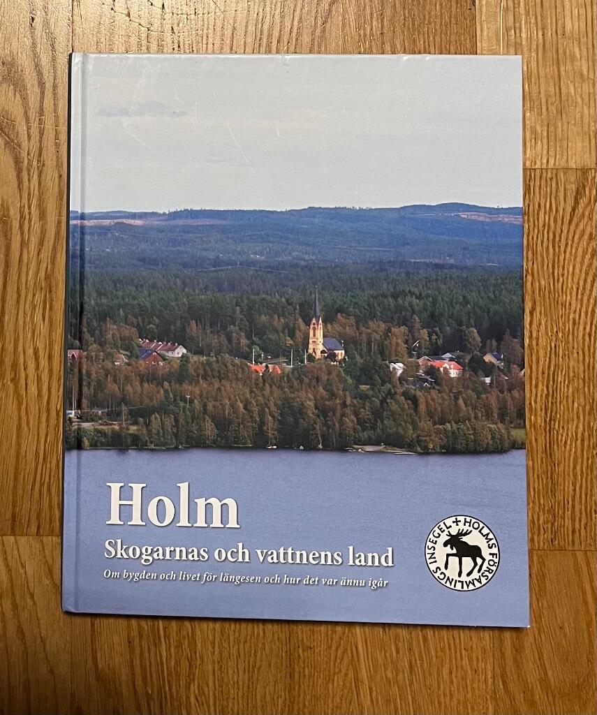 Holm : skogarnas och vattnens land : om bygden och livet f&ouml;r l&auml;ngesen och hur det var &auml;nnu ig&aring;r