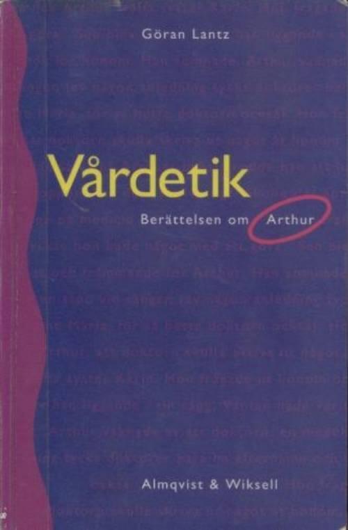V&aring;rdetik : ber&auml;ttelsen om Arthur : en bok om m&auml;nniskosyn och v&aring;rdetik