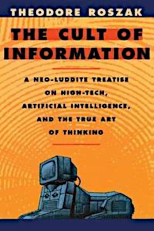 The cult of information : a neo-Luddite treatise on high tech, artificial intelligence, and the true art of thinking