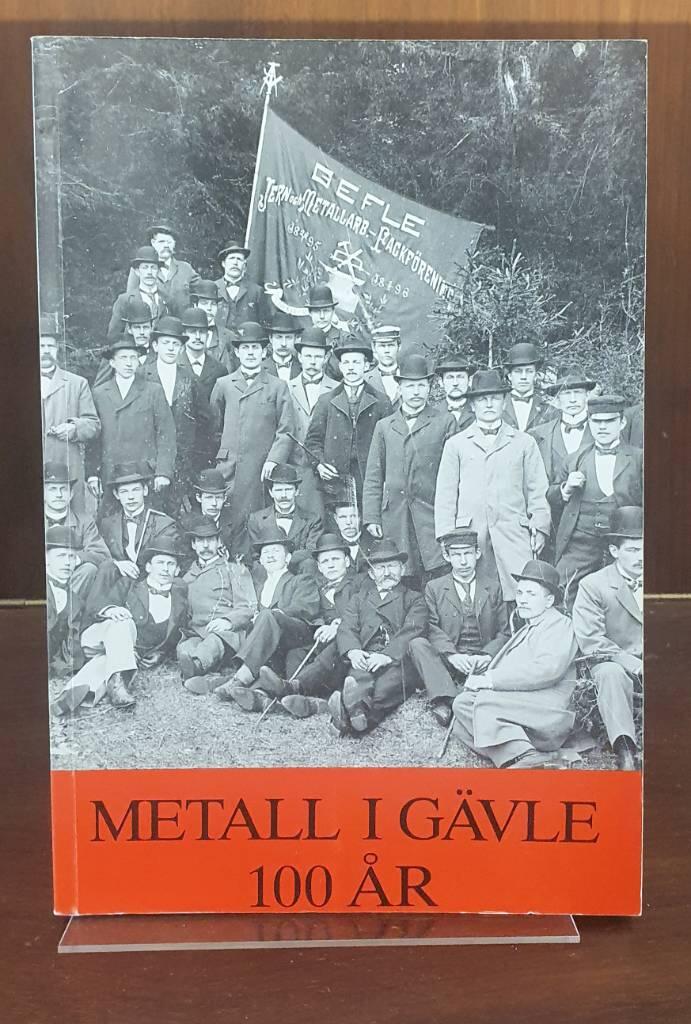 Metall i G&auml;vle 100 &aring;r : en arbetarr&ouml;relsens historik : Svenska metallindustriarbetaref&ouml;rbundets avdelning 2 i G&auml;vle 1885-1985