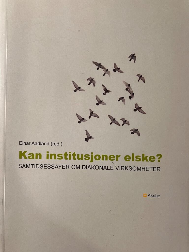 Kan institusjoner elske? - samtidsessayer om diakonale virksomheter