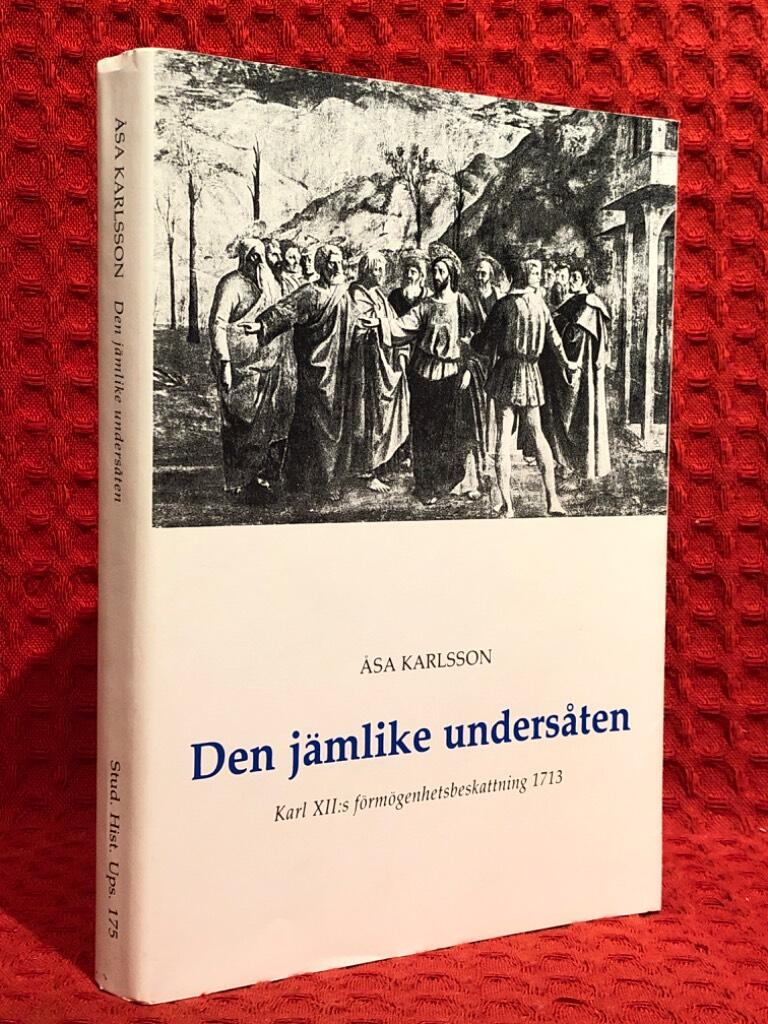Den j&auml;mlike unders&aring;ten : Karl XII:s f&ouml;rm&ouml;genhetsbeskattning 1713 = [An equal subject] : [Charles XII and the property tax of 1713]