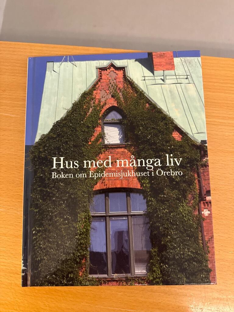 Hus med m&aring;nga liv : boken om Epidemisjukhuset i &Ouml;rebro