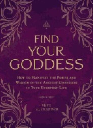 Find your goddess - how to manifest the power and wisdom of the ancient goddesses in your everyday life