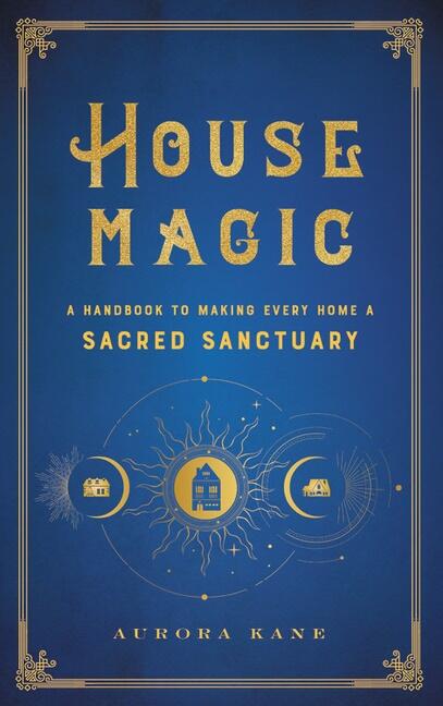 House magic - a handbook to making every home a sacred sanctuary