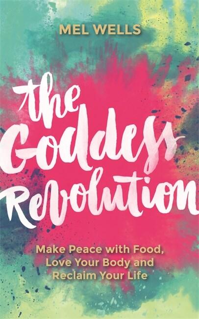 The goddess revolution - make peace with food, love your body and reclaim your life