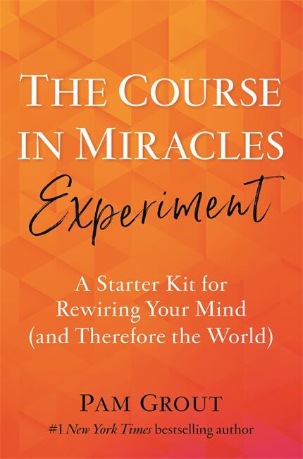 The Course in Miracles experiment : a starter kit for rewiring your mind (and therefore the world)