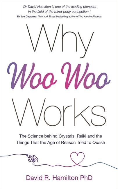 Why woo-woo works - the surprising science behind meditation, reiki, crystals and other alternative practices