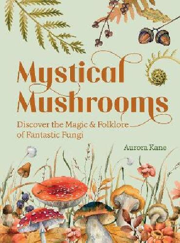 Mystical mushrooms - discover the magic & folklore of fantastic fungi