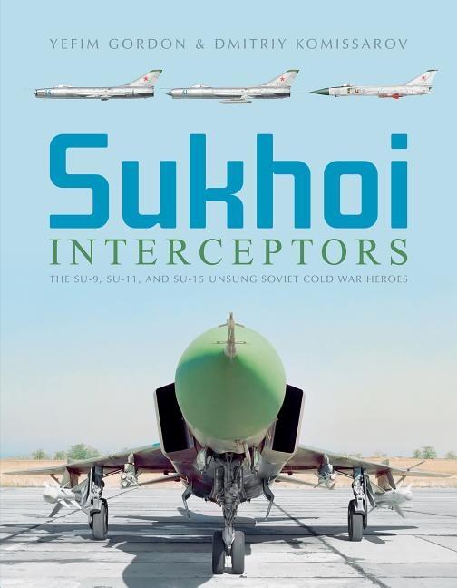 Sukhoi interceptors - the Su-9, Su-11, and Su-15 : unsung Soviet Cold War heroes