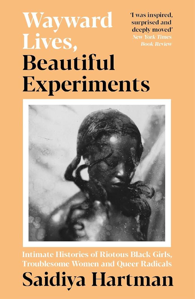 Wayward lives, beautiful experiments - intimate histories of riotous Black girls, troublesome women, and queer radicals