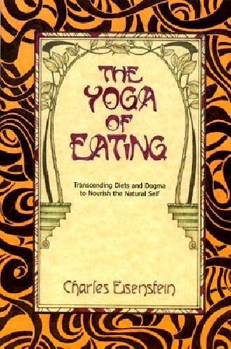 Yoga of eating - transcending diets and dogma to nourish the natural self