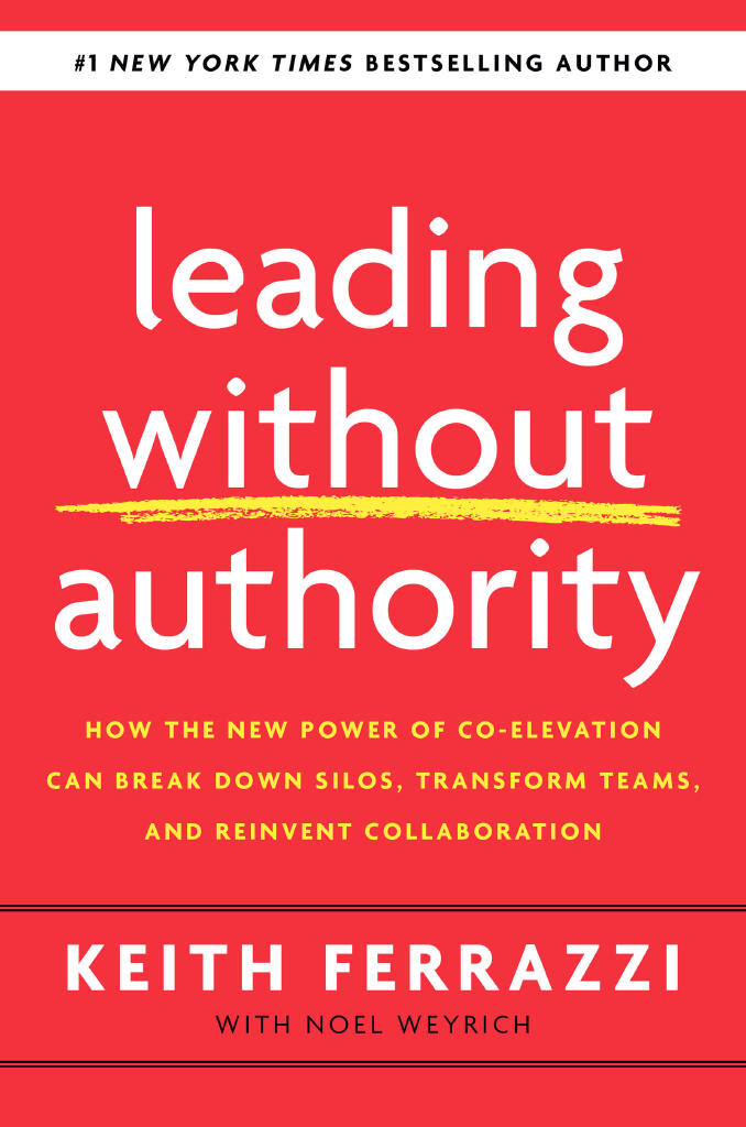 Leading Without Authority - How the New Power of Co-Elevation Can Break Down Silos, Transform Teams, and Reinvent Collaboration