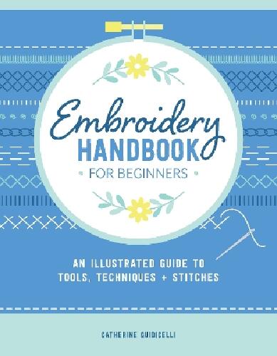 Embroidery Handbook for Beginners - An Illustrated Guide to Tools, Techniques, and Stitches