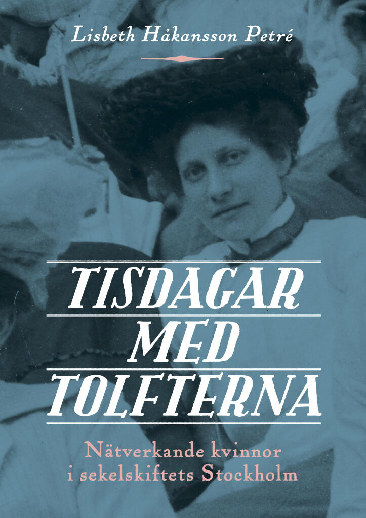 Tisdagar med Tolfterna - n&auml;tverkande kvinnor i sekelskiftets Stockholm