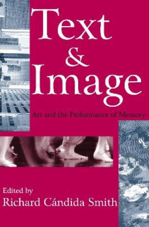 Text & image - art and the performance of memory / edited by Richard C&aacute;ndida Smith