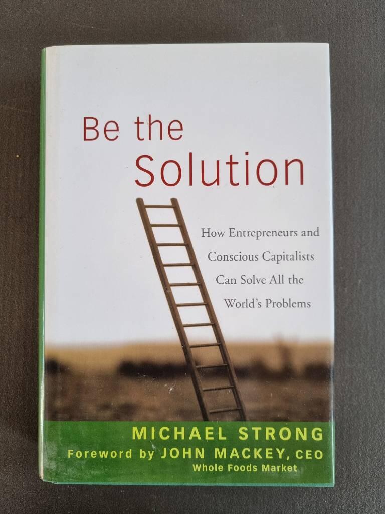 Be the Solution: How Entrepreneurs and Conscious Capitalists Can Solve All