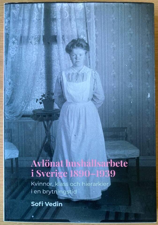 Avl&ouml;nat hush&aring;llsarbete i Sverige 1890&ndash;1939 - kvinnor, klass och hierarkier i en brytningstid