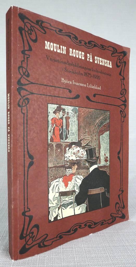 Moulin Rouge p&aring; svenska : variet&eacute;underh&aring;llningens kulturhistoria i Stockholm 1875-1920