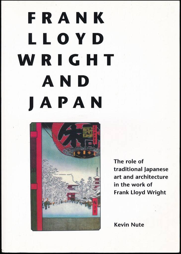 Frank Lloyd Wright and Japan - the role of traditional Japanese art and architecture in the work of Frank Lloyd Wright