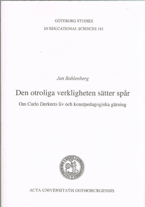 Den otroliga verkligheten s&auml;tter sp&aring;r : om Carlo Derkerts liv och konstpedagogiska g&auml;rning