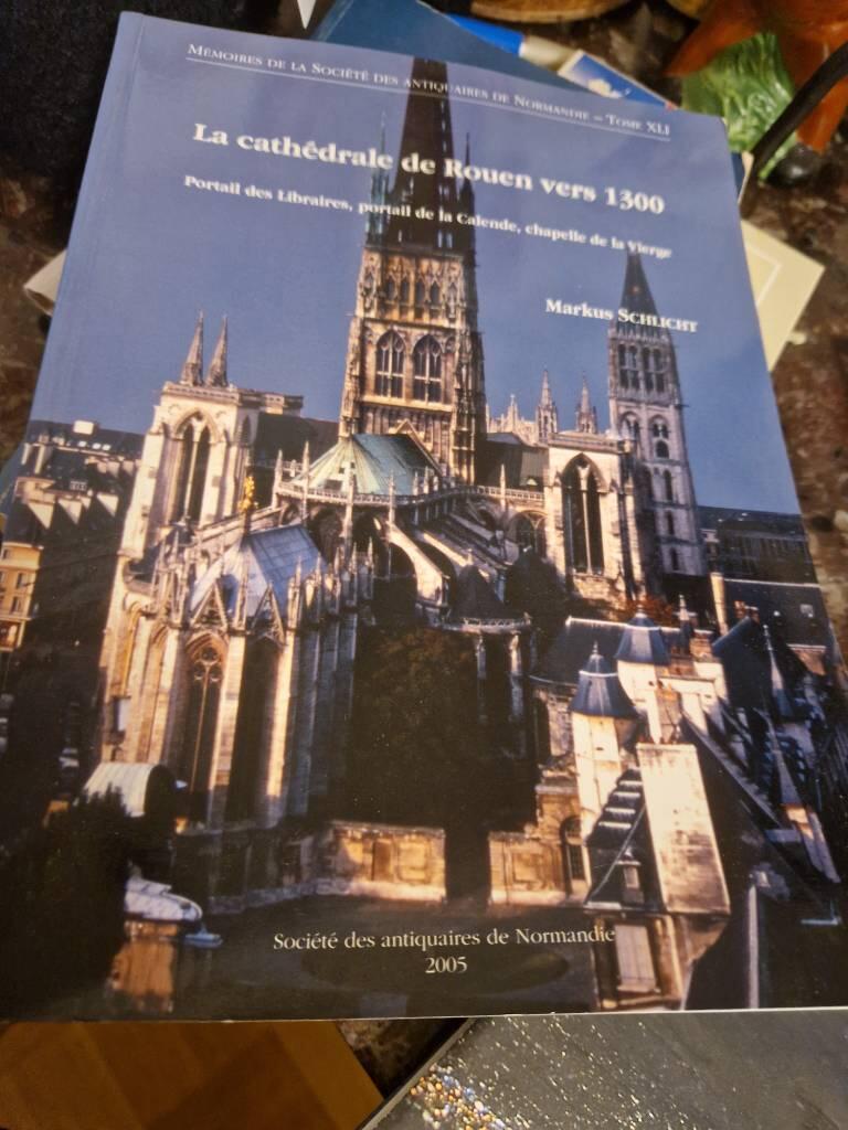 La cath&eacute;drale de Rouen vers 1300 - un chantier majeur de la fin du Moyen &Acirc;ge : portail des libraires, portail de la Calende, chapelle de la Vierge