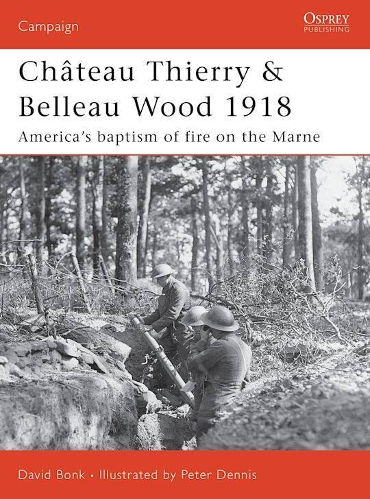 Ch&acirc;teau Thierry & Belleau Wood 1918 - America's baptism of fire on the Marne