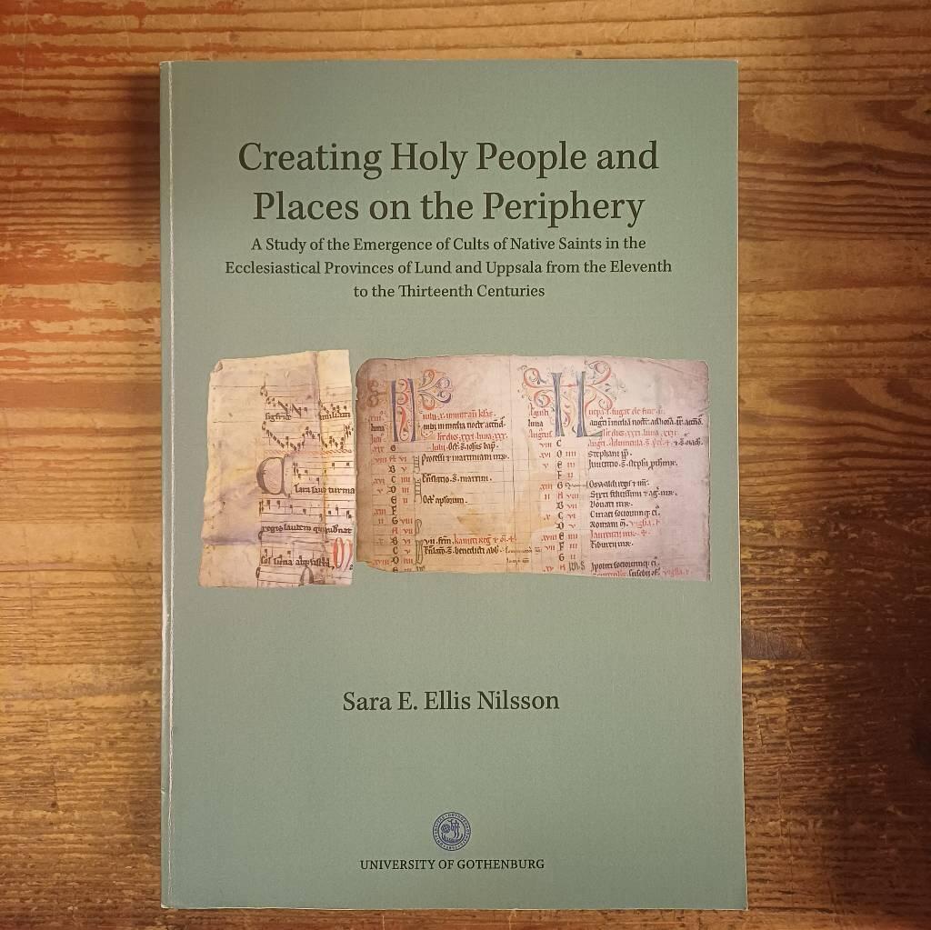Creating Holy People and Places on the Periphery. A Study of the Emergence of Cults of Native Saints in the Ecclesiastical Provinces of Lund and Uppsala from the Eleventh to the Thirteenth Centuries [Elektronisk resurs]