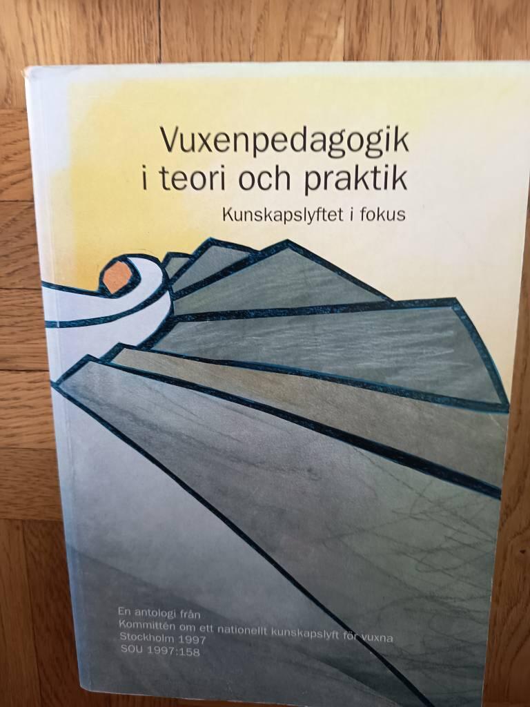 Vuxenpedagogik i teori och praktik - kunskapslyftet i fokus : en antologi fr&aring;n Kommitt&eacute;n om ett nationellt kunskapslyft f&ouml;r vuxna