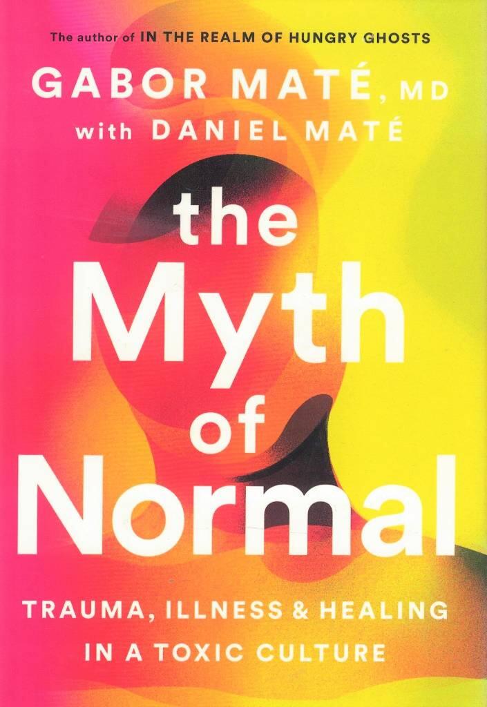 The myth of normal - trauma, illness, & healing in a toxic culture