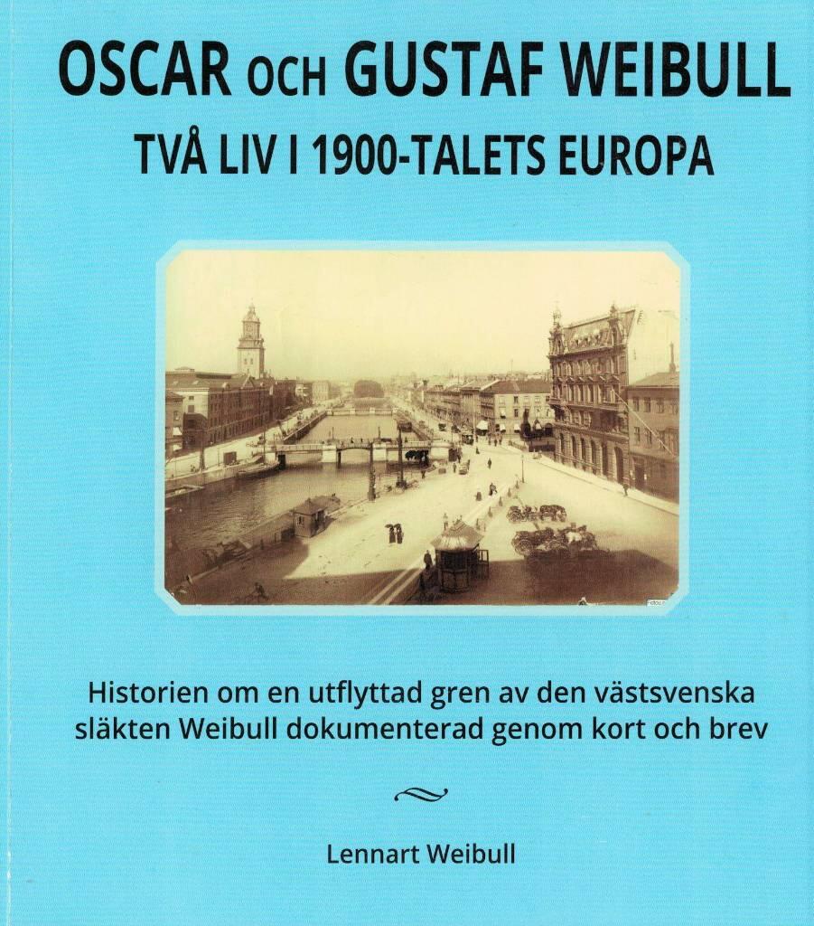 Oscar och Gustaf Weibull - tv&aring; liv i 1900-talets Europa : historien om en utflyttad gren av den v&auml;stsvenska sl&auml;kten Weibull dokumenterad genom kort och brev