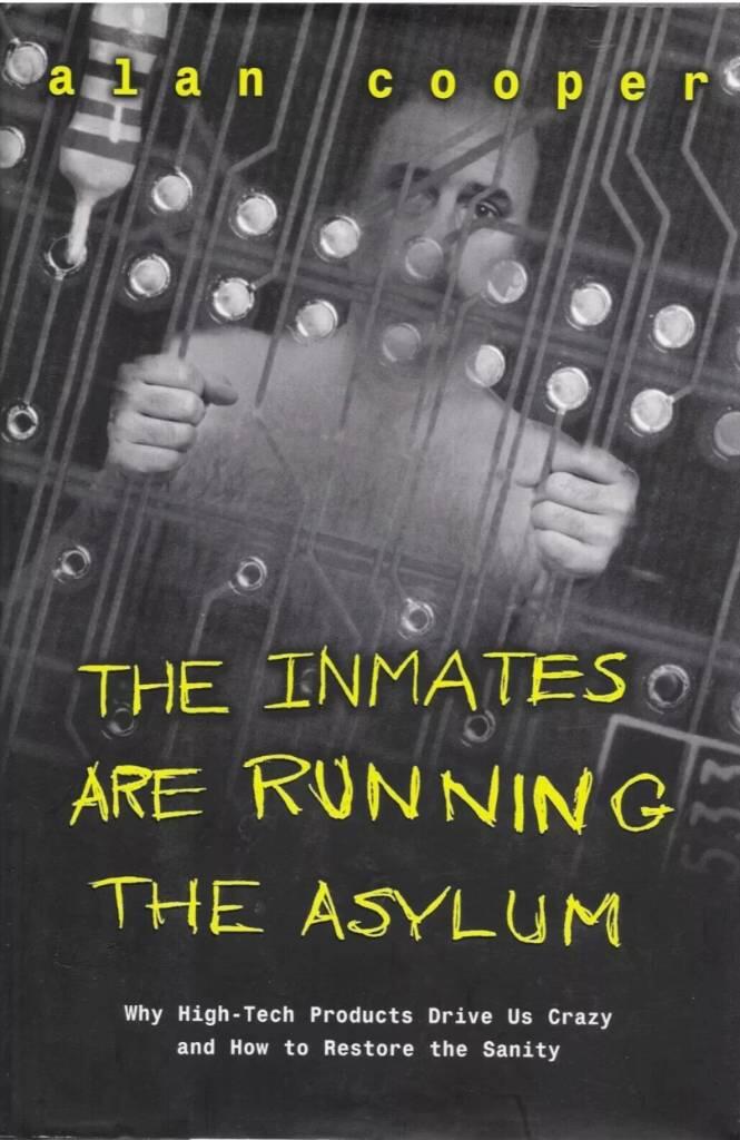 The inmates are running the asylum : [why high-tech products drive us crazy and how to restore the sanity]