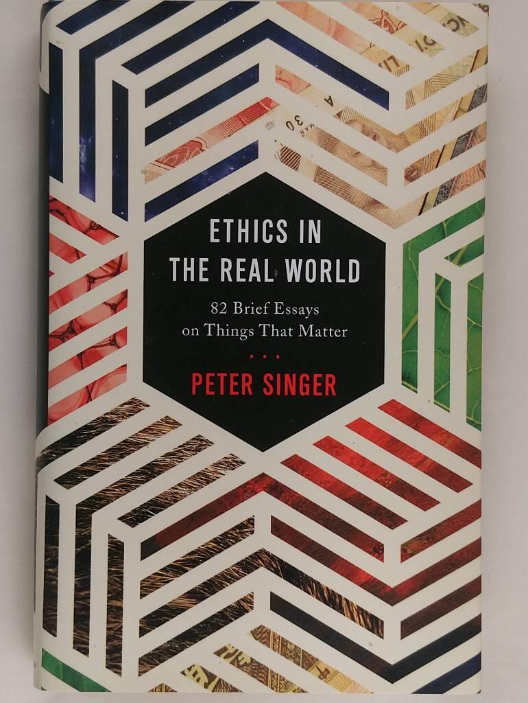 Ethics in the real world - 82 brief essays on things that matter