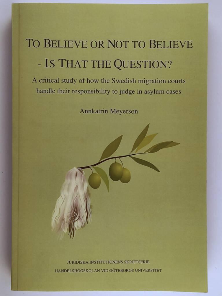 To believe or not to believe - is that the question? - a critical study of how the Swedish migration courts handle their responsibility to judge in asylum cases