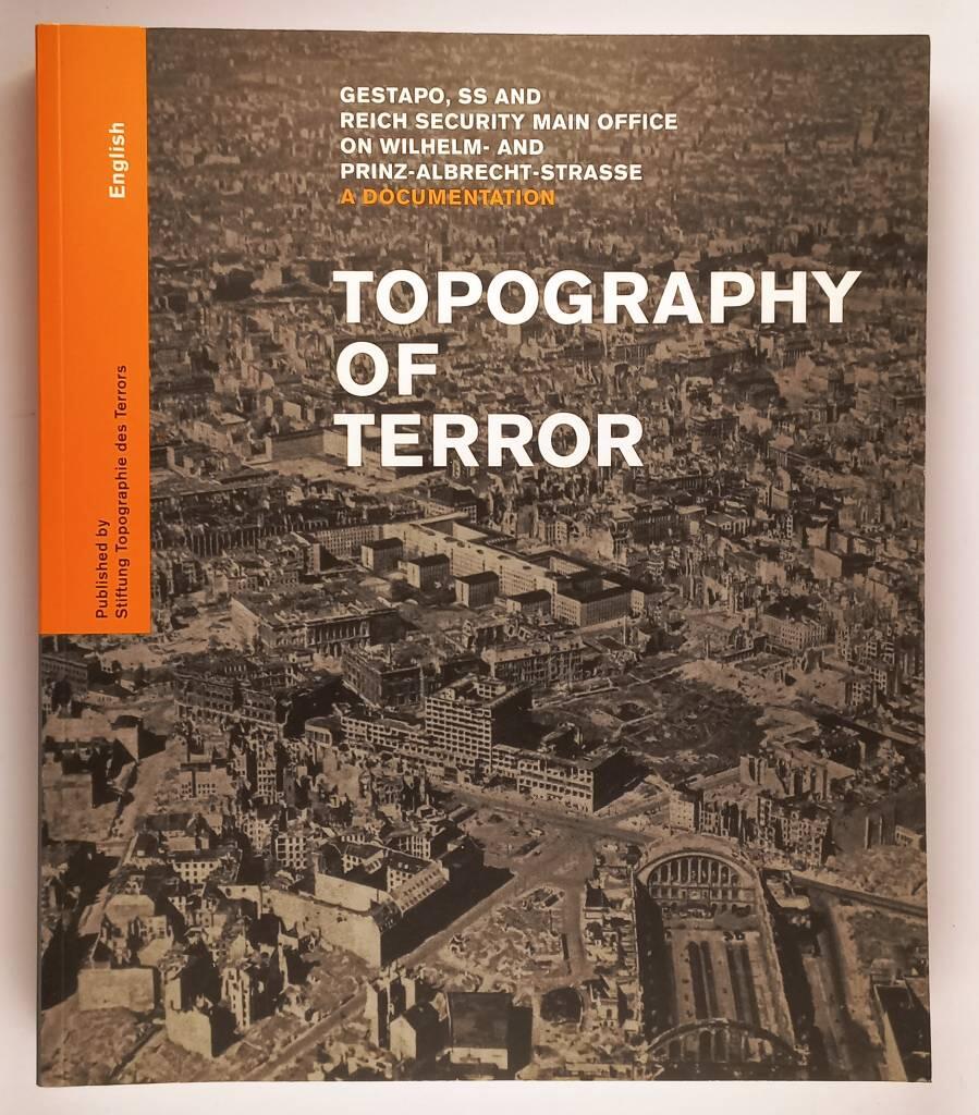 Topography of terror - Gestapo, SS and Reich Security Main Office on Wilhelm- and Prinz-Albrecht-Strasse ; a documentation ; [catalogue to accompany the presentation of the same name in the exhibition-hall, Niederkirchnerstarsse ... Berlin]