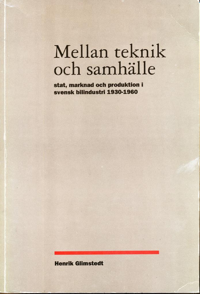 Mellan teknik och samh&auml;lle : stat, marknad och produktion i svensk bilindustri 1930-1960