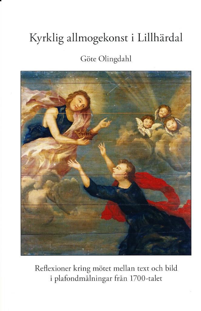 Kyrklig allmogekonst i Lillh&auml;rdal : reflexioner kring m&ouml;tet mellan text och bild i plafondm&aring;lningar fr&aring;n 1700-talet / G&ouml;te Olingdahl