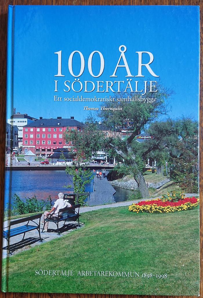 100 &aring;r i S&ouml;dert&auml;lje : ett socialdemokratiskt samh&auml;llsbygge : S&ouml;dert&auml;lje arbetarekommun 1898-1998