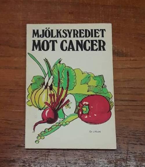 Mj&ouml;lksyrediet mot cancer - f&ouml;rebyggande och framg&aring;ngsrik behandling av cancer och andra kroniska sjukdomar medelst det Kuhlska kostsystemet