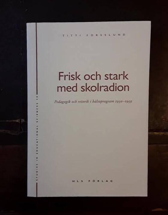 Frisk och stark med skolradion - pedagogik och retorik i h&auml;lsoprogram 1930-1959