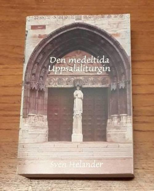 Den medeltida Uppsalaliturgin : studier i helgonl&auml;ngd, tideg&auml;rd och m&auml;ssa = Die mittelalterliche Liturgie von Uppsala : Studien zu Kaledarium, Stundengebet und Messe