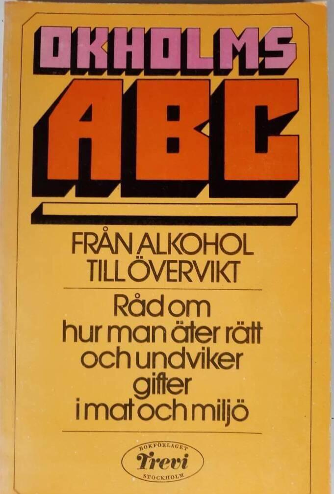 Okholms ABC - fr&aring;n alkohol till &ouml;vervikt : r&aring;d om hur man &auml;ter r&auml;tt och undviker gifter i mat och milj&ouml;