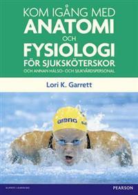 Kom igång med anatomi och fysiologi : för sjuksköterskor och annan hälso- och sjukvårdspersonal