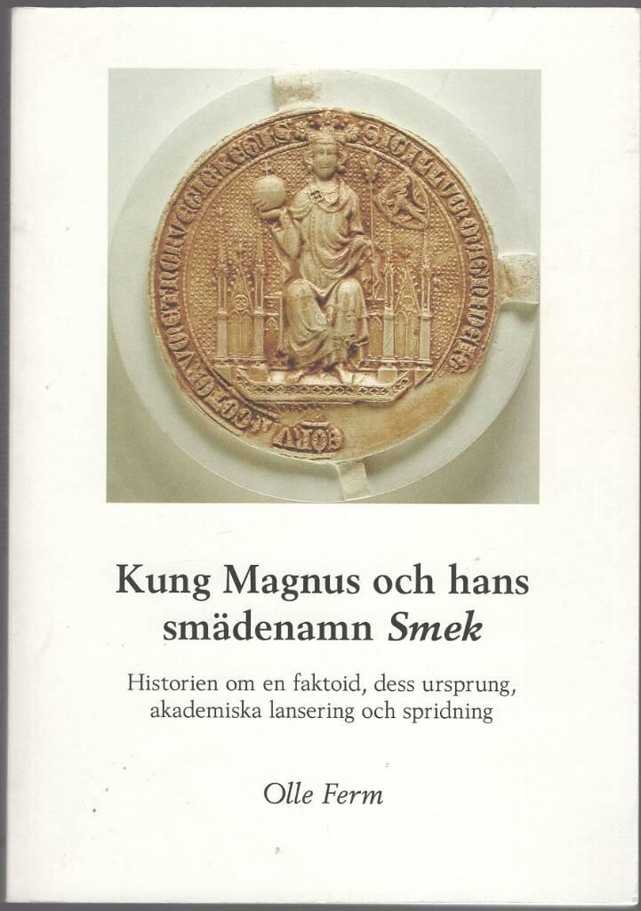 Kung Magnus och hans sm&auml;denamn Smek : historien om en faktoid, dess ursprung, akademiska lansering och spridning