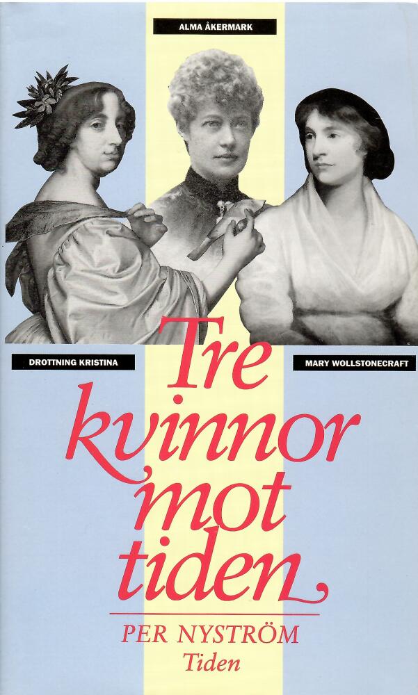 Tre kvinnor mot tiden : drottning Kristina, Mary Wollstonecraft och Alma &Aring;kermark