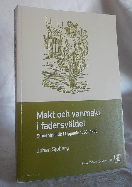 Makt och vanmakt i fadersväldet : studentpolitik i Uppsala 1780-1850 = Power and subordination in the age of patriarchy : students politics in Uppsala 1780-1850