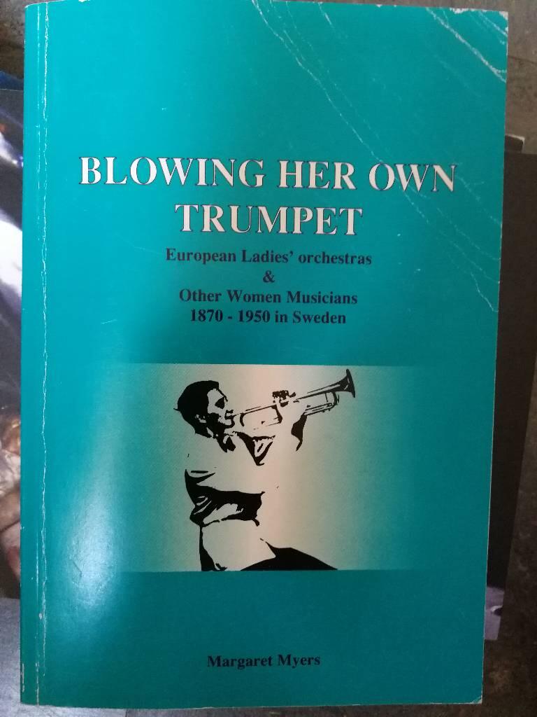 Blowing her own trumpet : European ladies' orchestras & other women musicians 1870-1950 in Sweden