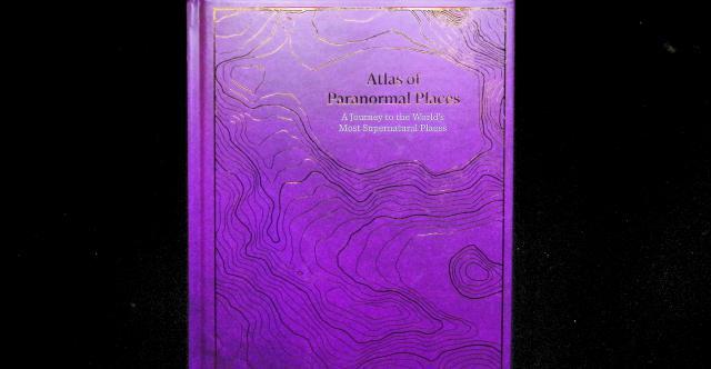 Atlas of paranormal places - a journey to the world's most supernatural places